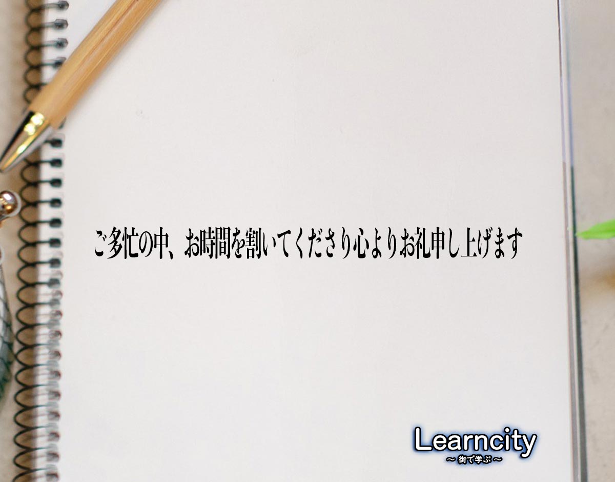 「ご多忙の中、お時間を割いてくださり心よりお礼申し上げます」とは？