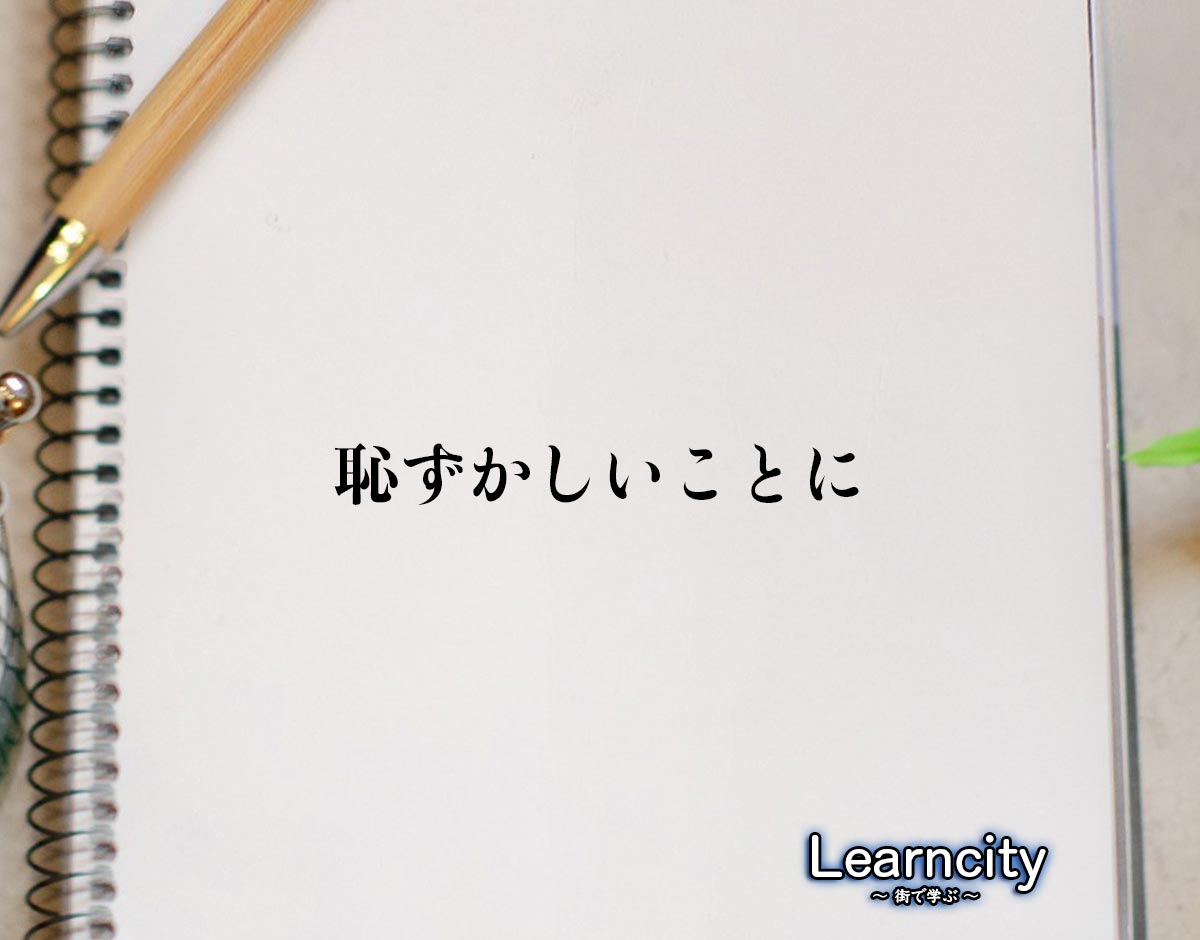 「恥ずかしいことに」とは？