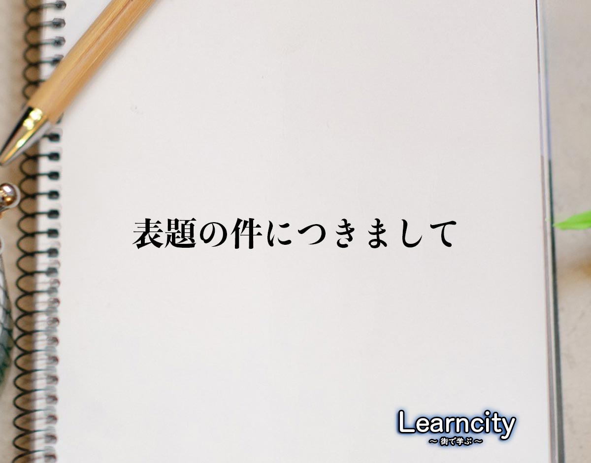 「表題の件につきまして」とは？