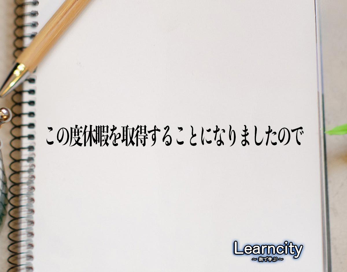 「この度休暇を取得することになりましたので」とは？