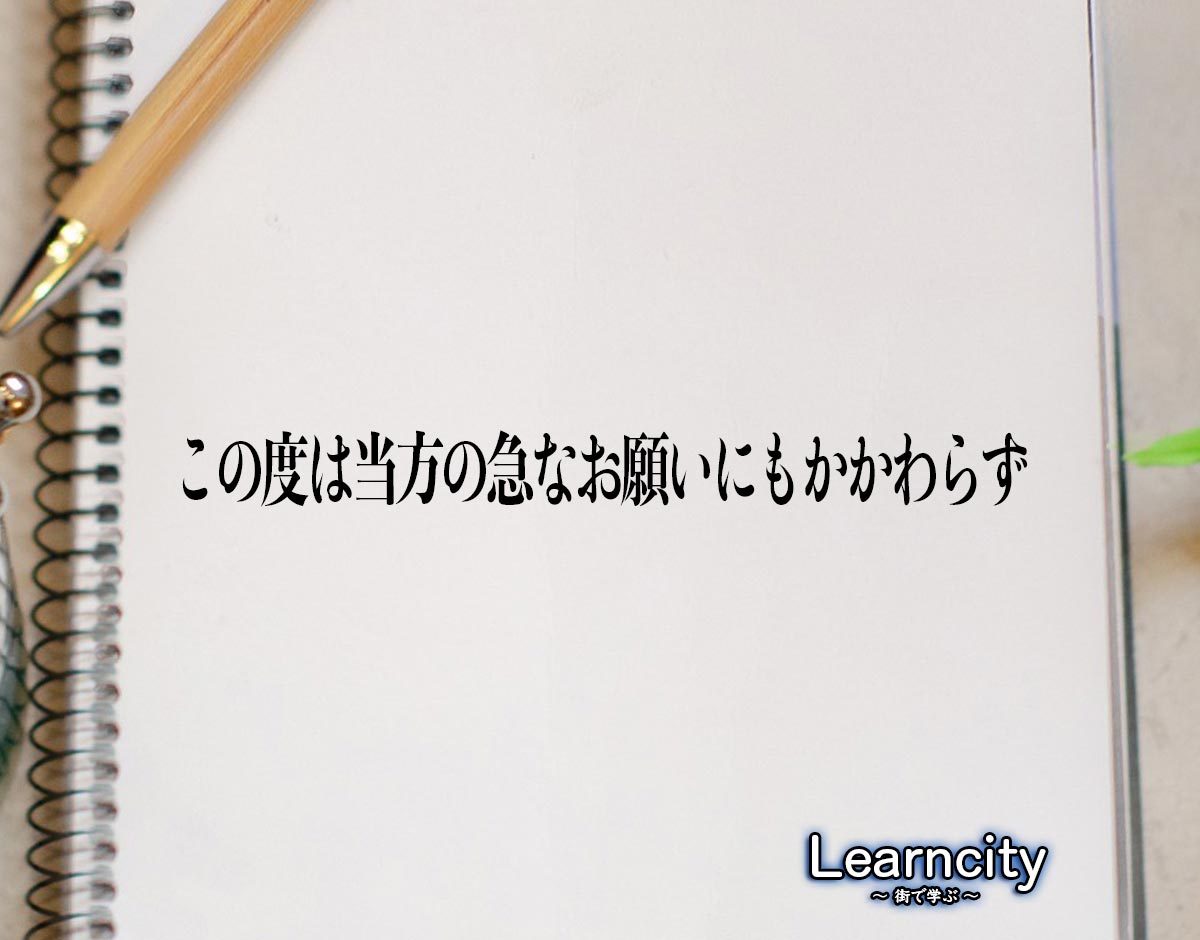 「この度は当方の急なお願いにもかかわらず」とは？