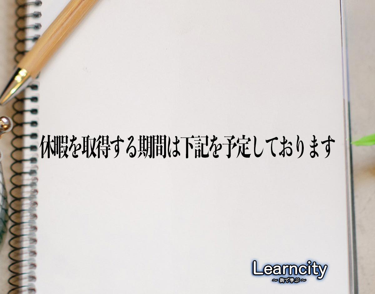 「休暇を取得する期間は下記を予定しております」とは？