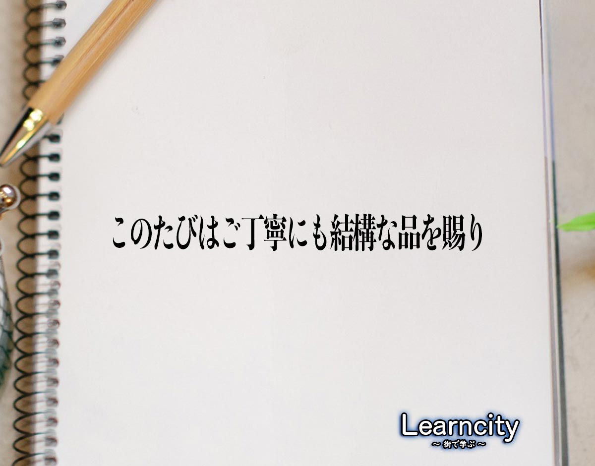 「このたびはご丁寧にも結構な品を賜り」とは？