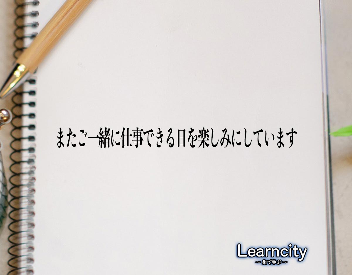 「またご一緒に仕事できる日を楽しみにしています」とは？