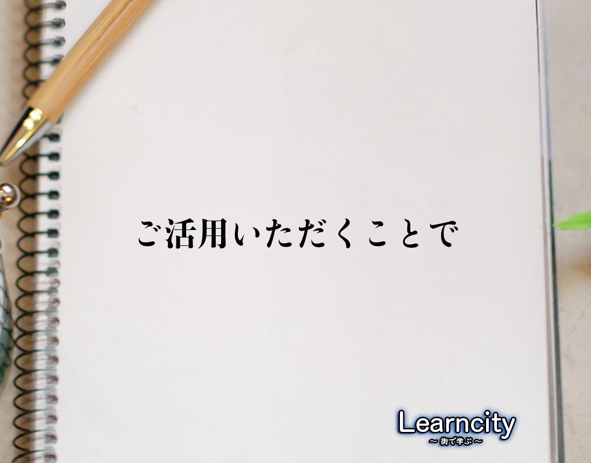 「ご活用いただくことで」とは？