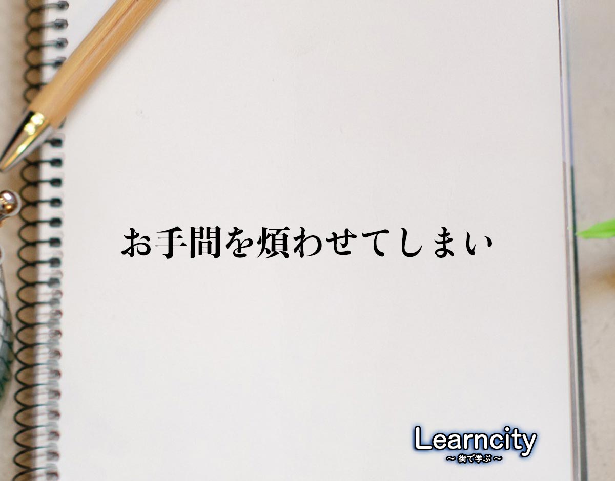 「お手間を煩わせてしまい」とは？