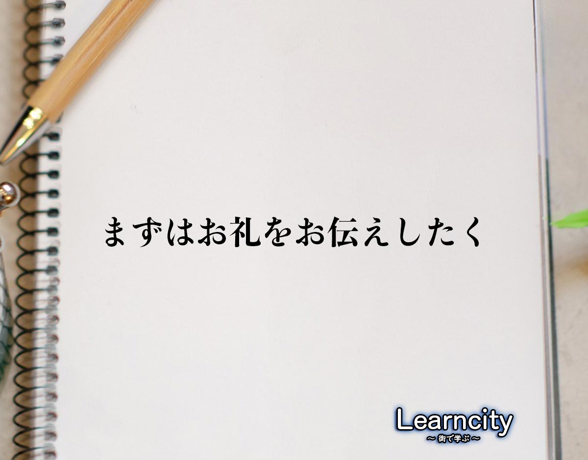 「まずはお礼をお伝えしたく」とは？