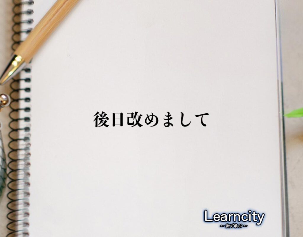 「後日改めまして」とは?ビジネスメールや敬語の使い方を徹底解釈 | Learncity