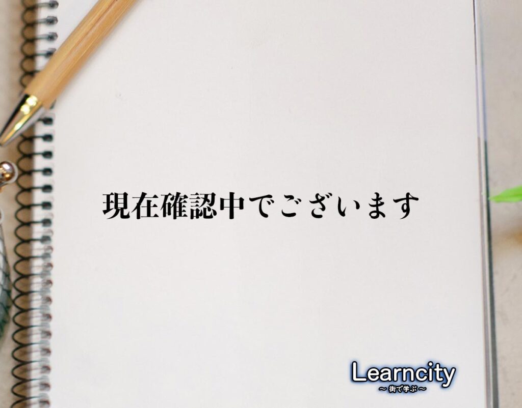 「現在確認中でございます」とは?ビジネスメールや敬語の使い方を徹底解釈 | Learncity