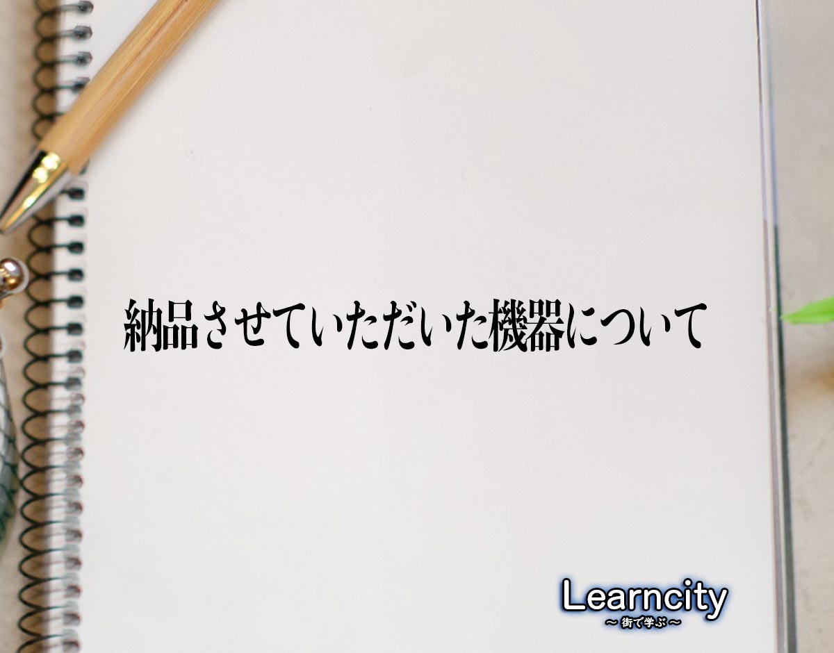 「納品させていただいた機器について」とは？