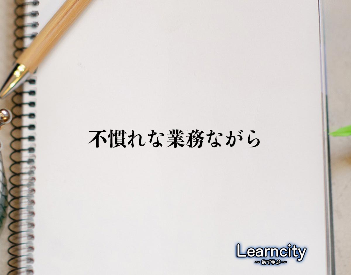 「不慣れな業務ながら」とは？