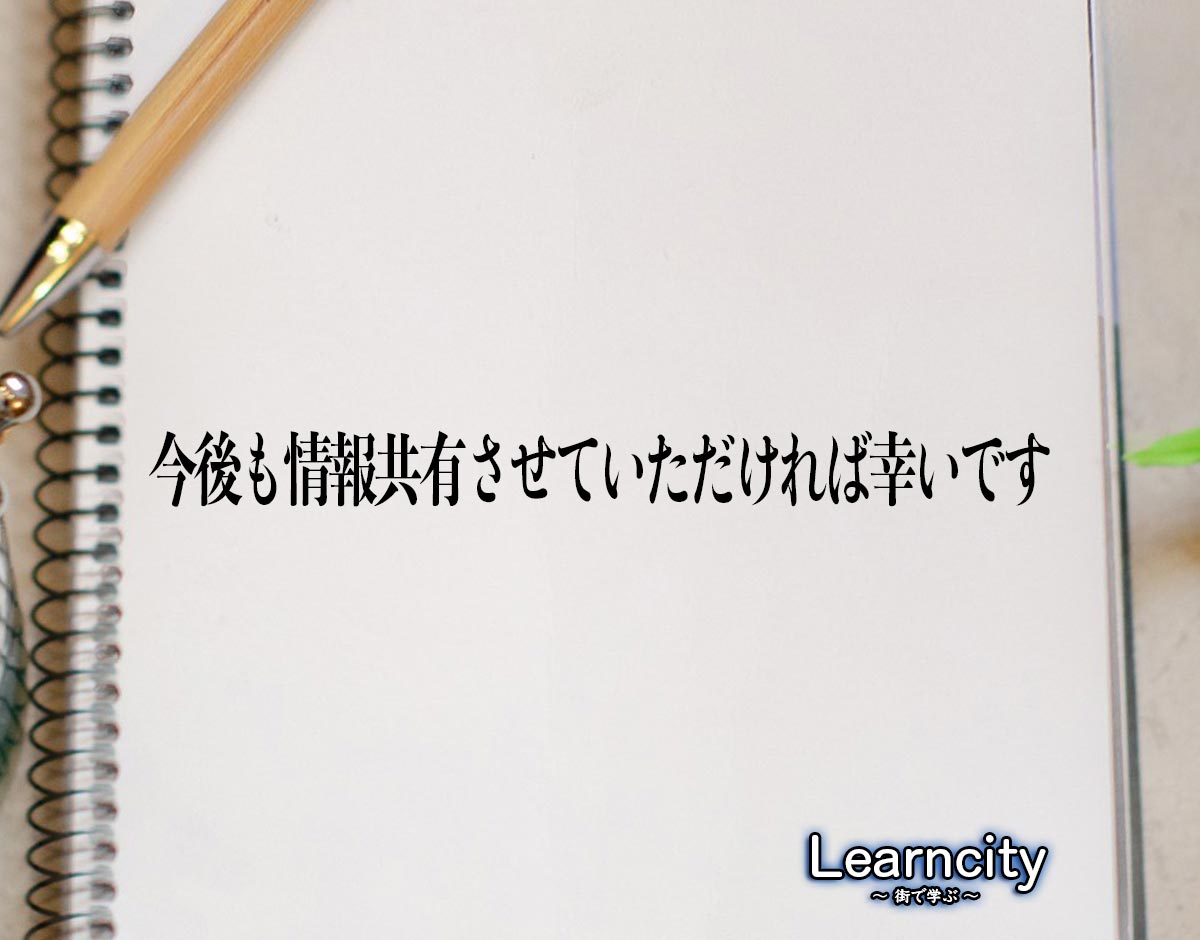 「今後も情報共有させていただければ幸いです」とは？