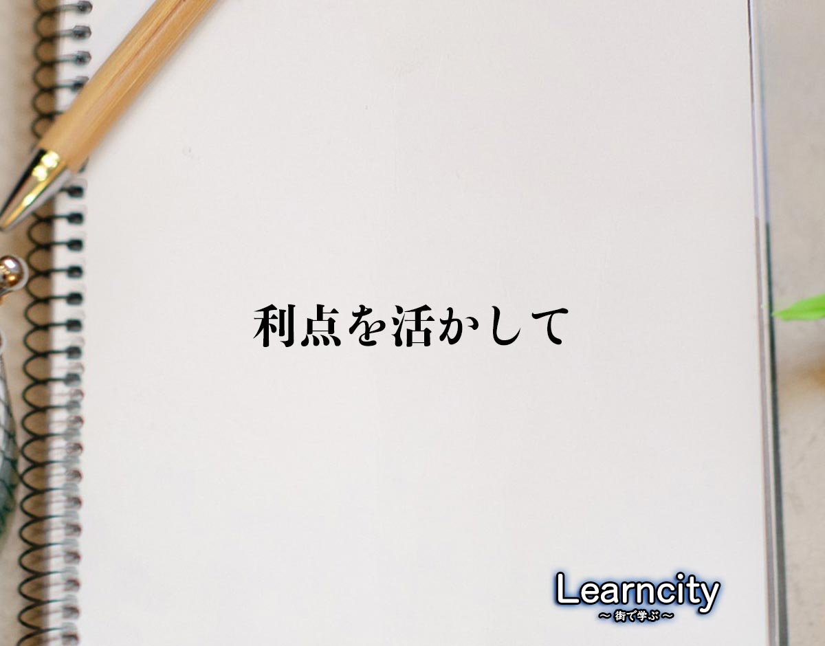 「利点を活かして」とは？