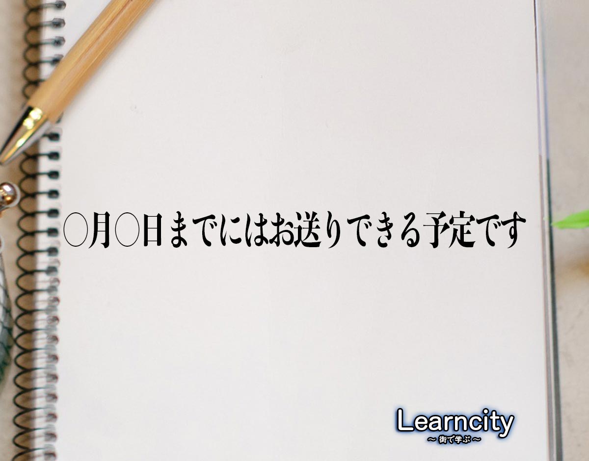 「○月○日までにはお送りできる予定です」とは？