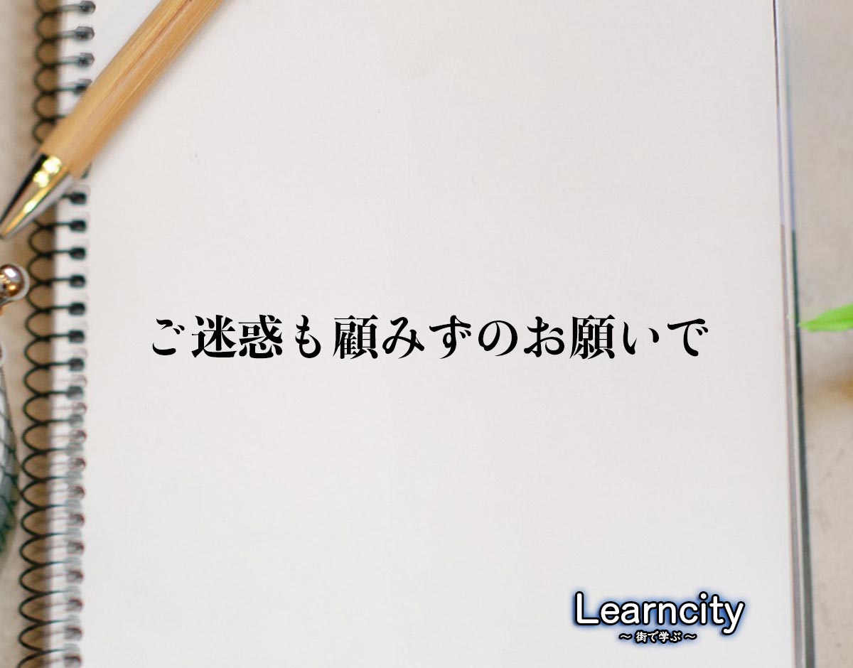 「ご迷惑も顧みずのお願いで」とは？