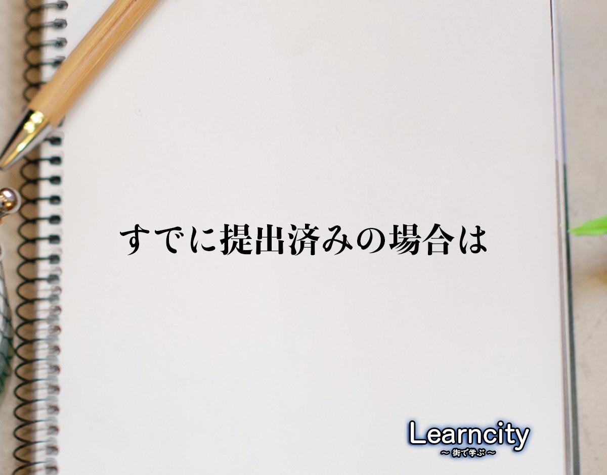 「すでに提出済みの場合は」とは？