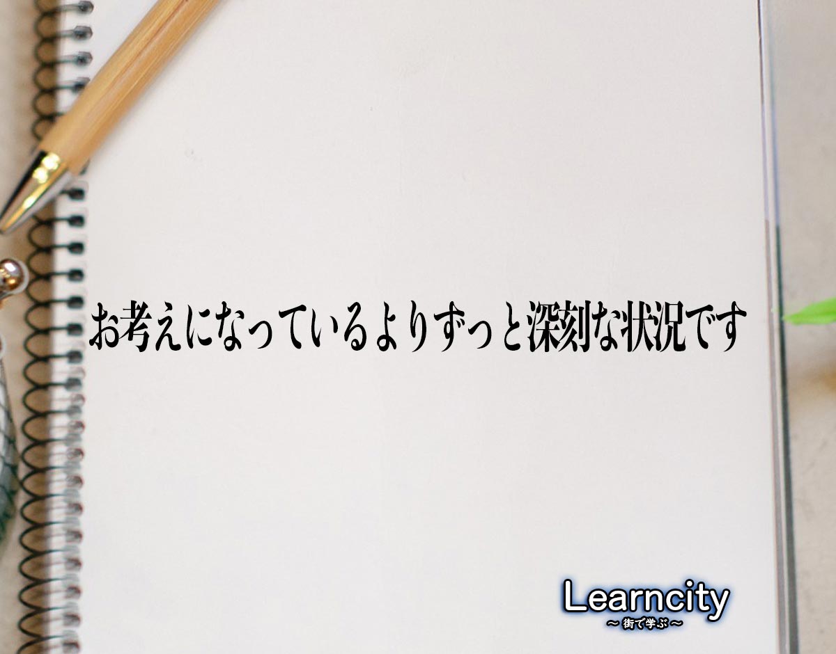 「お考えになっているよりずっと深刻な状況です」とは？