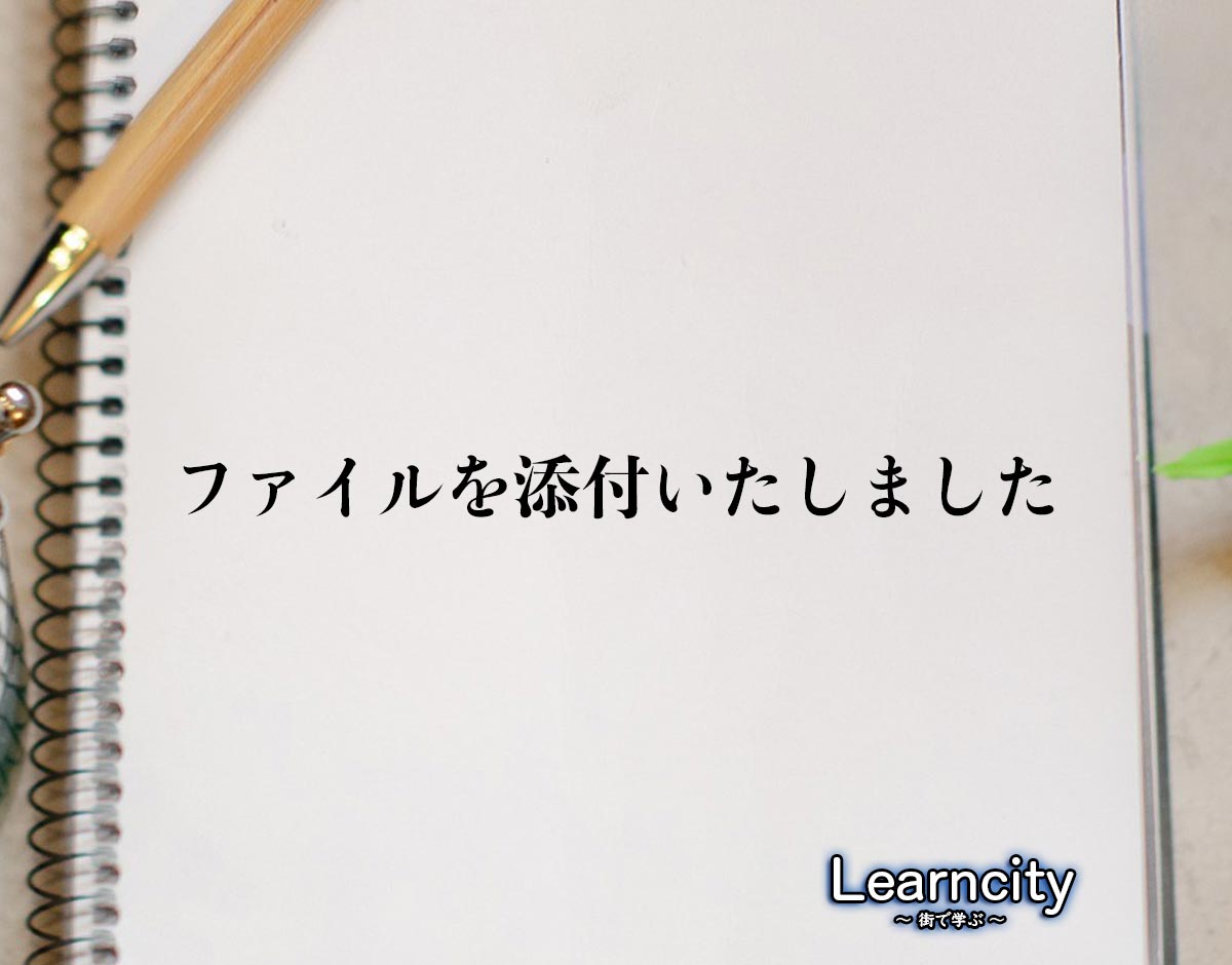 「ファイルを添付いたしました」とは？