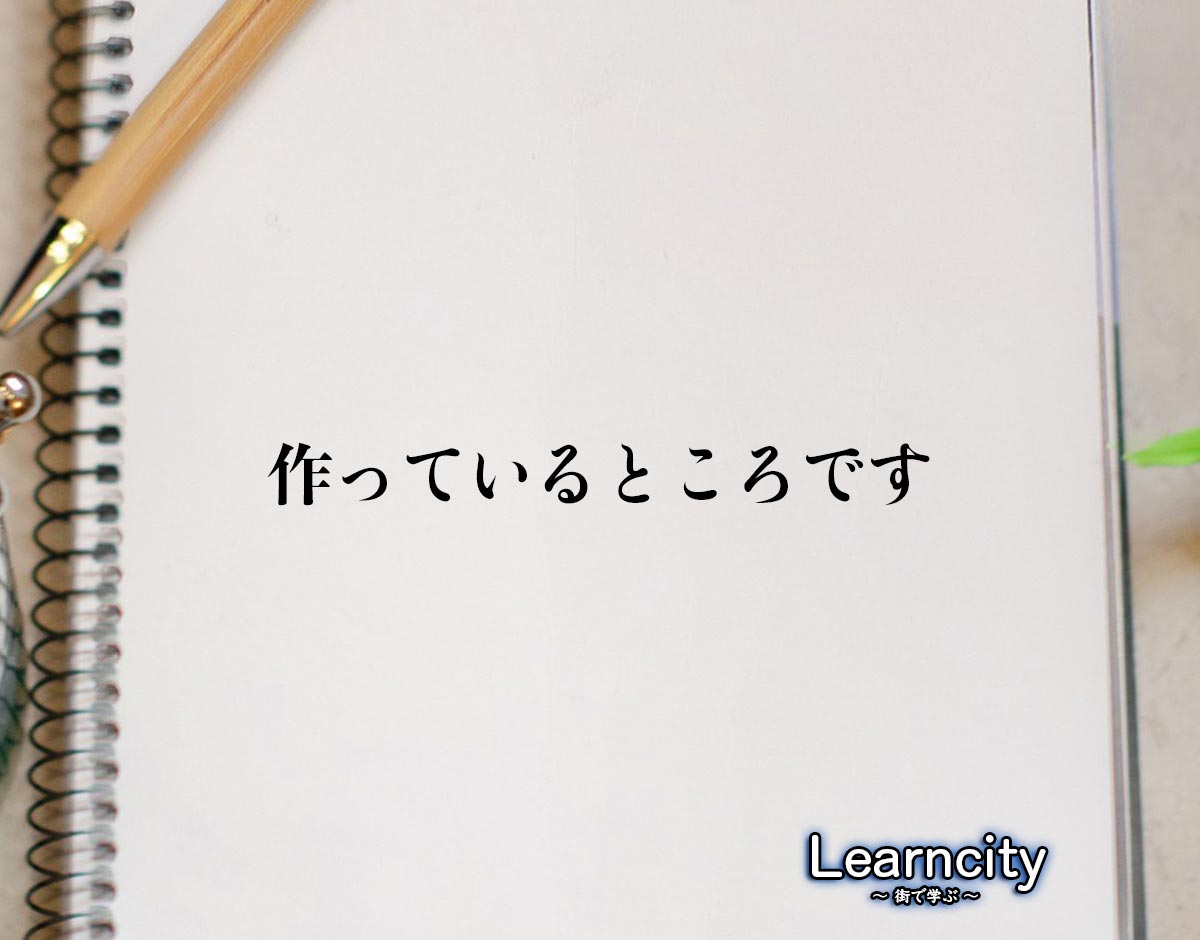 「作っているところです」とは？