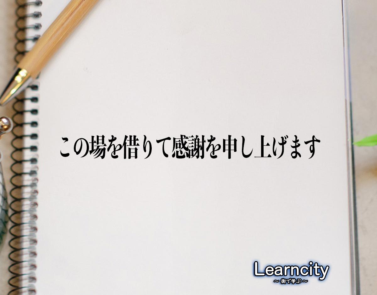 「この場を借りて感謝を申し上げます」とは？