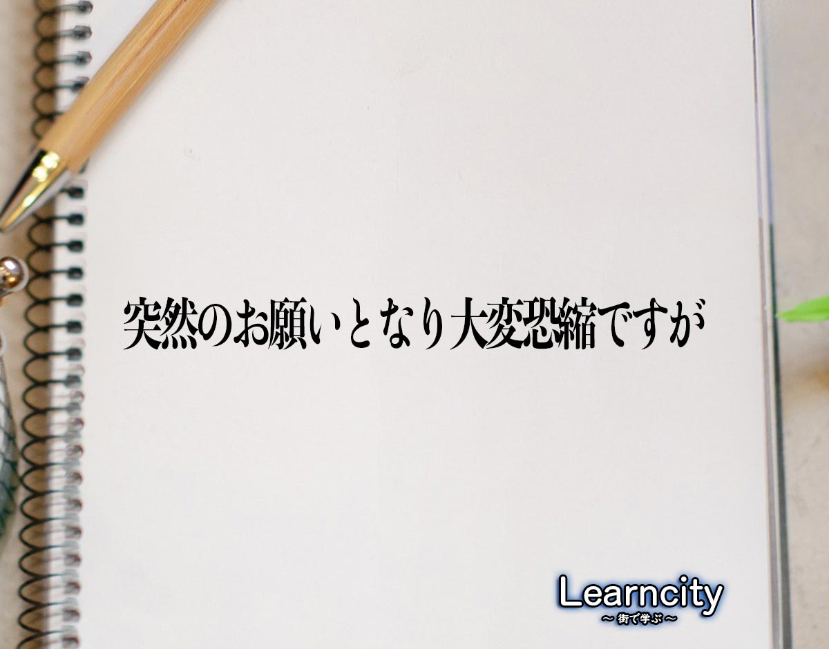 「突然のお願いとなり大変恐縮ですが」とは？