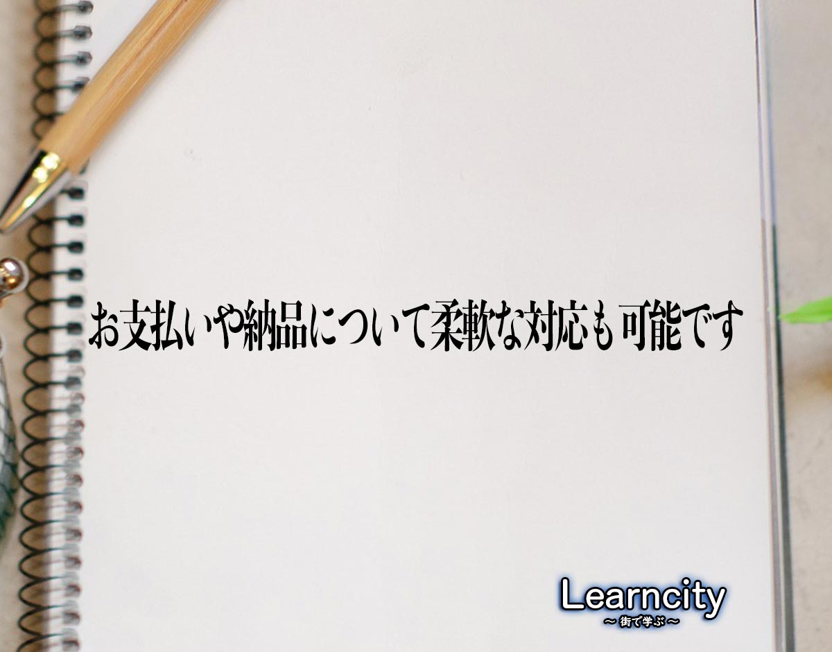 「お支払いや納品について柔軟な対応も可能です」とは？