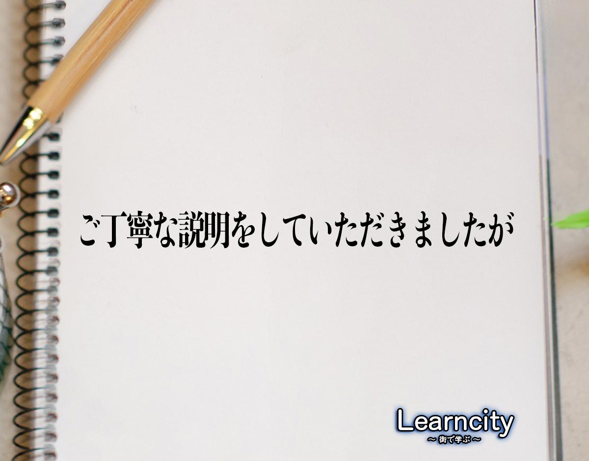 「ご丁寧な説明をしていただきましたが」とは？