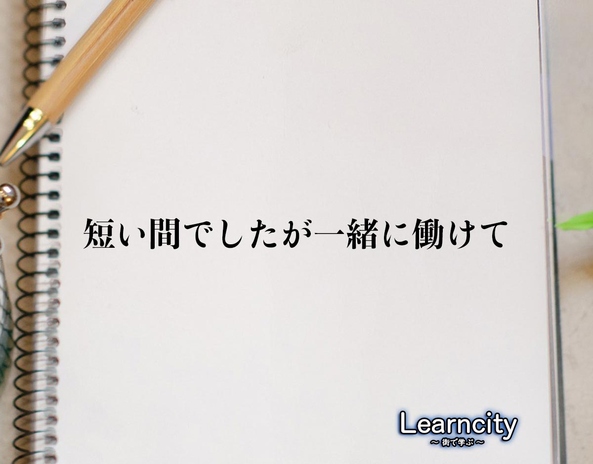 「短い間でしたが一緒に働けて」とは？