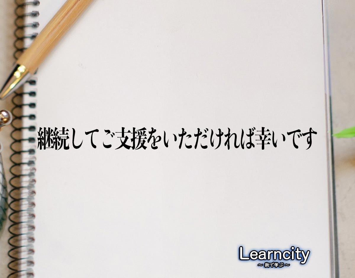 「継続してご支援をいただければ幸いです」とは？