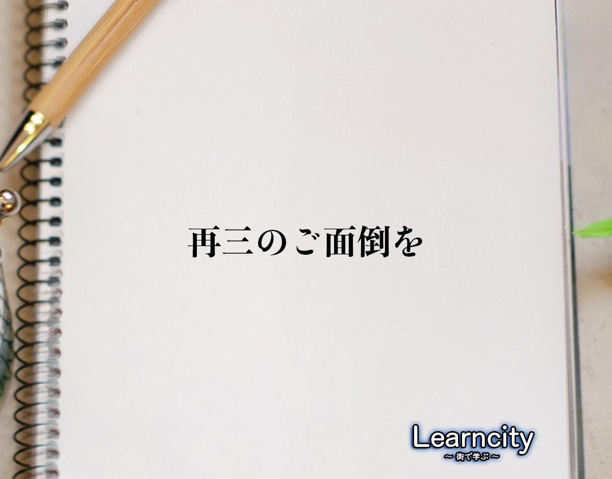 「再三のご面倒を」とは？