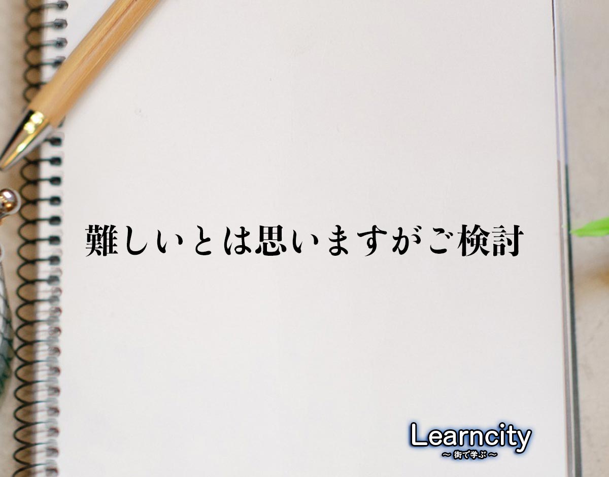 「難しいとは思いますがご検討」とは？