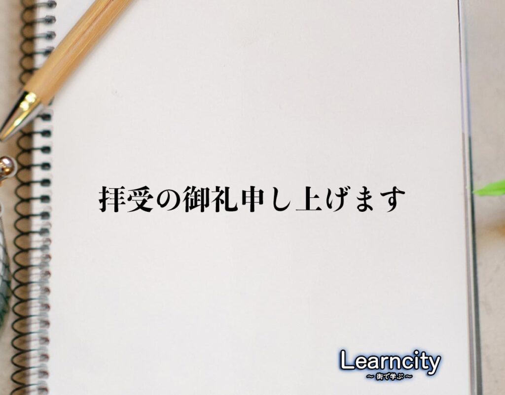 「拝受の御礼申し上げます」とは？ビジネスメールや敬語の使い方を徹底解釈 | Learncity