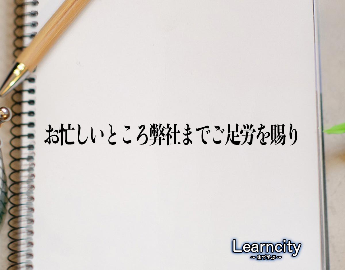 「お忙しいところ弊社までご足労を賜り」とは？