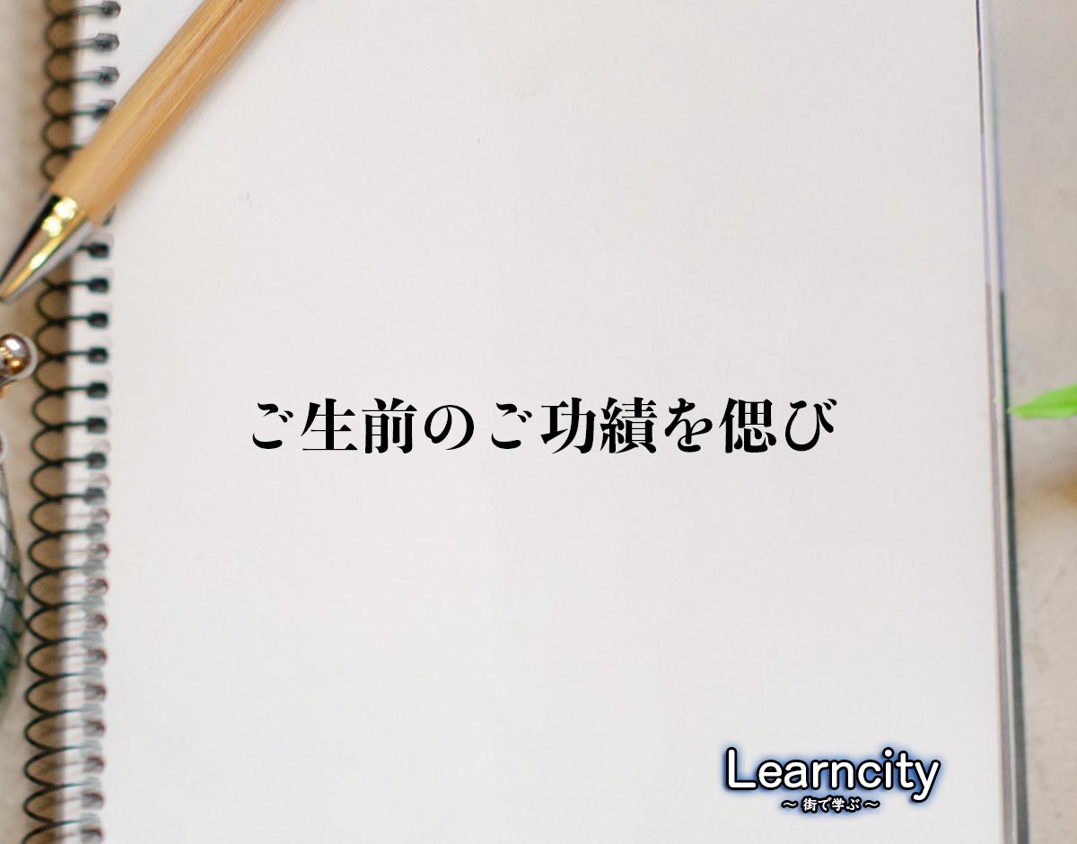 「ご生前のご功績を偲び」とは？