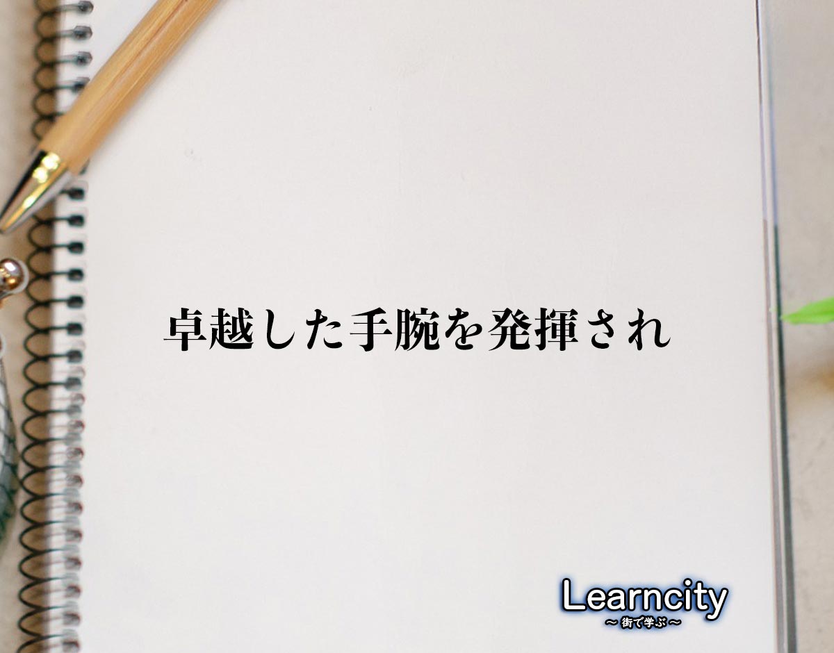 「卓越した手腕を発揮され」とは？