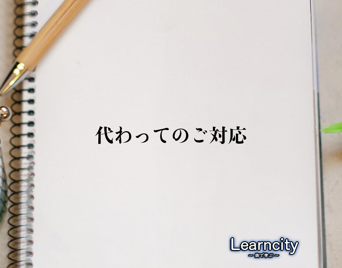 「代わってのご対応」とは？