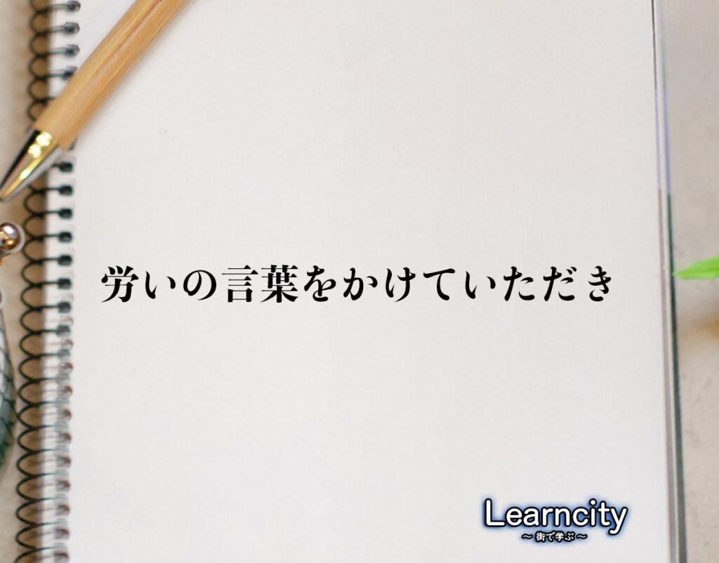 「労いの言葉をかけていただき」とは？ビジネスメールや敬語の使い方を徹底解釈 Learncity