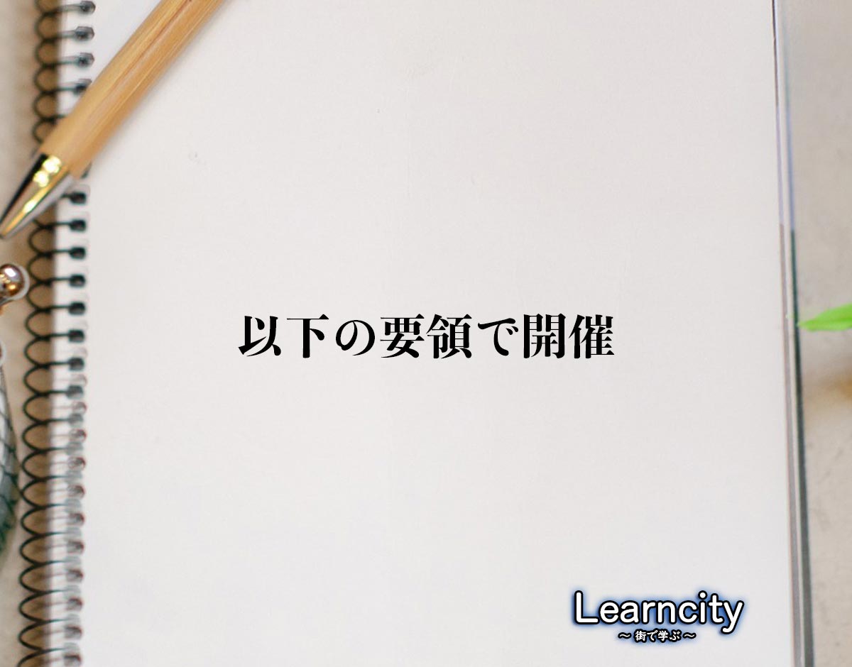 「以下の要領で開催」とは？