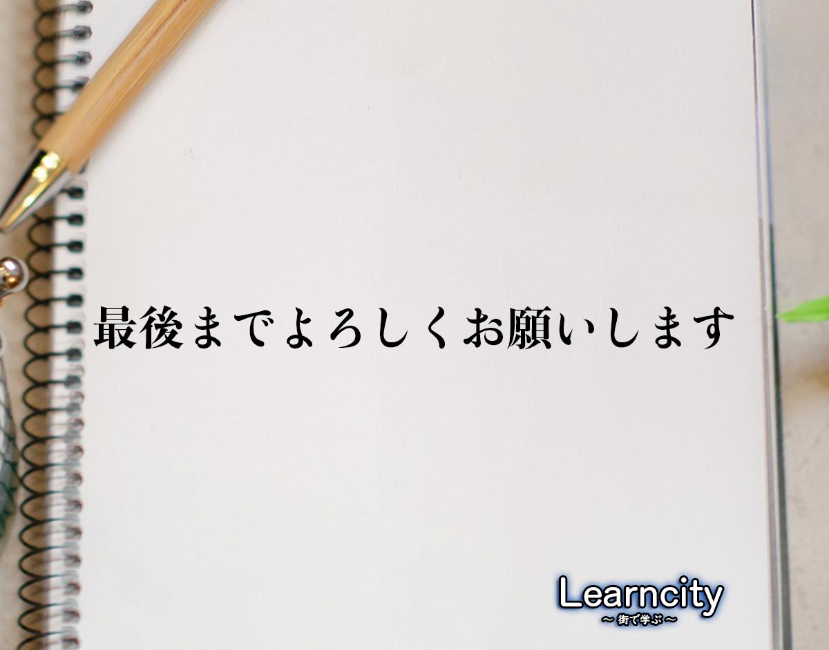 「最後までよろしくお願いします」とは？