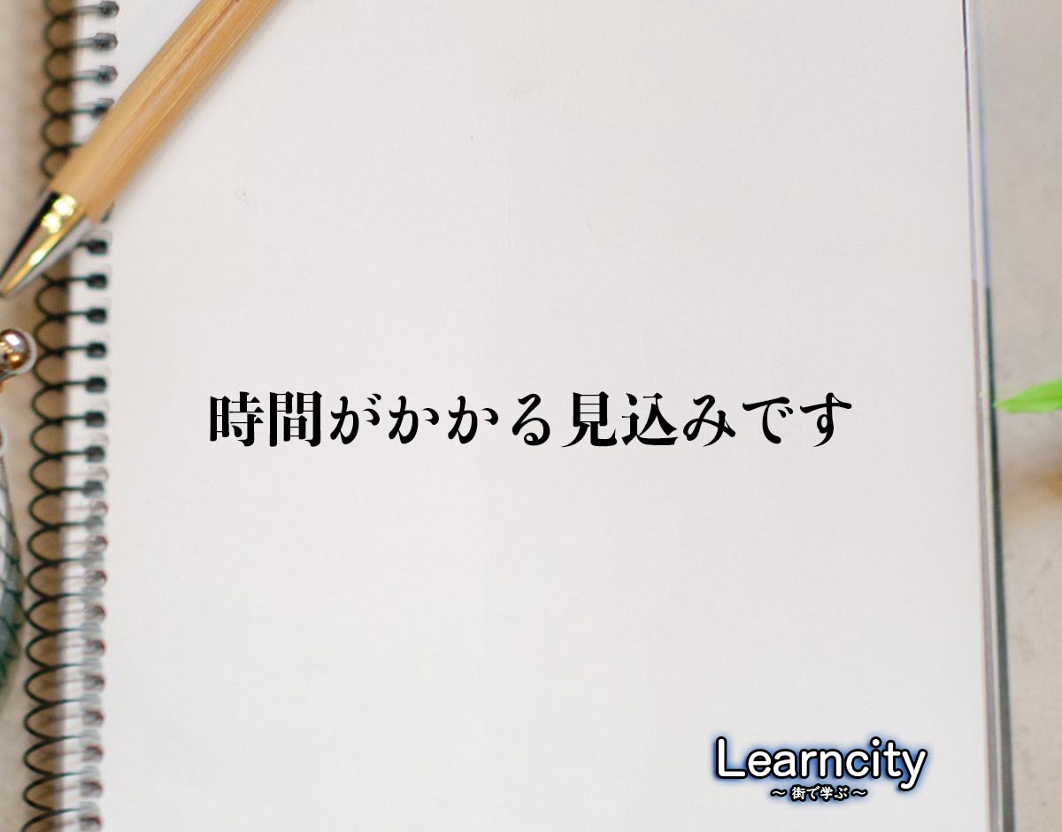 「時間がかかる見込みです」とは？