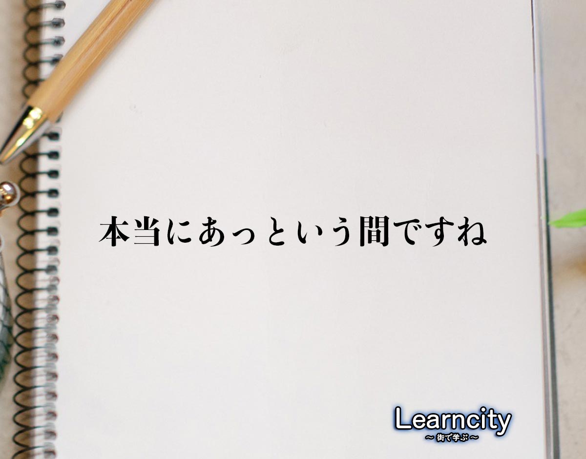 「本当にあっという間ですね」とは？