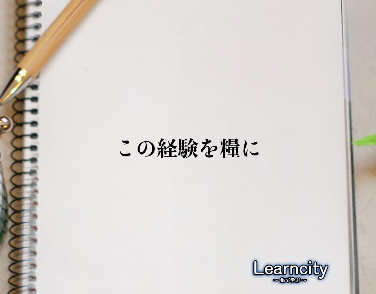 「この経験を糧に」とは？